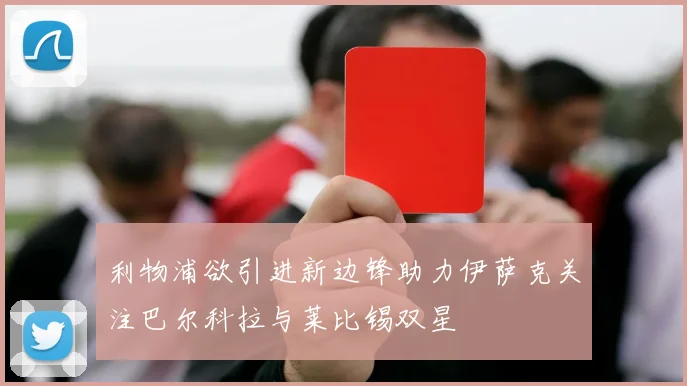 利物浦欲引进新边锋助力伊萨克关注巴尔科拉与莱比锡双星