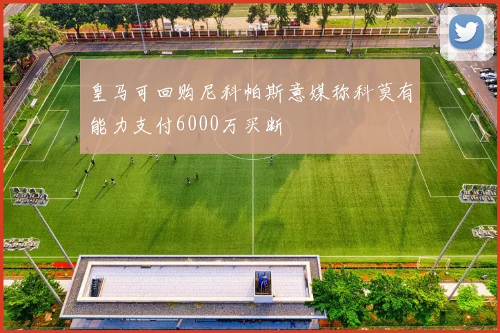 皇马可回购尼科帕斯意媒称科莫有能力支付6000万买断