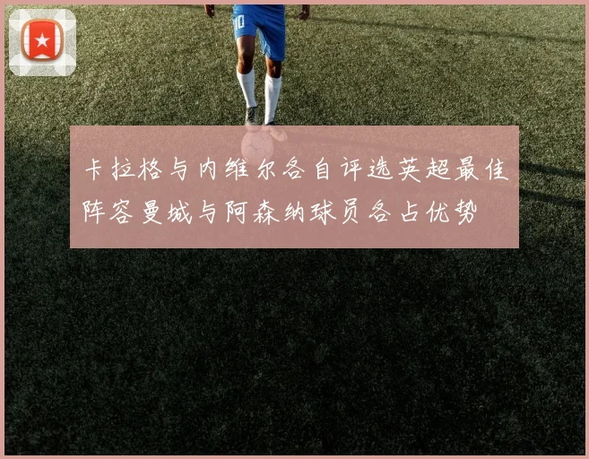 卡拉格与内维尔各自评选英超最佳阵容曼城与阿森纳球员各占优势