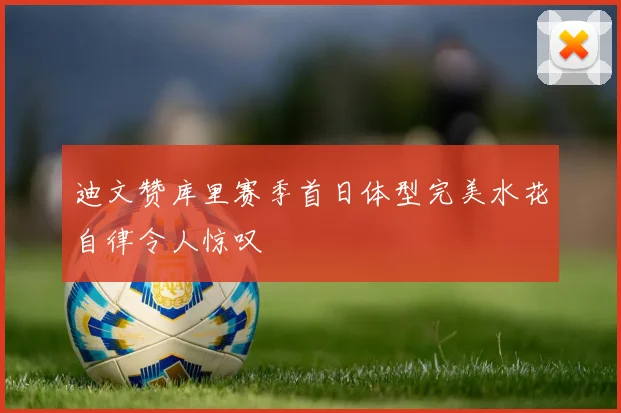 迪文赞库里赛季首日体型完美水花自律令人惊叹