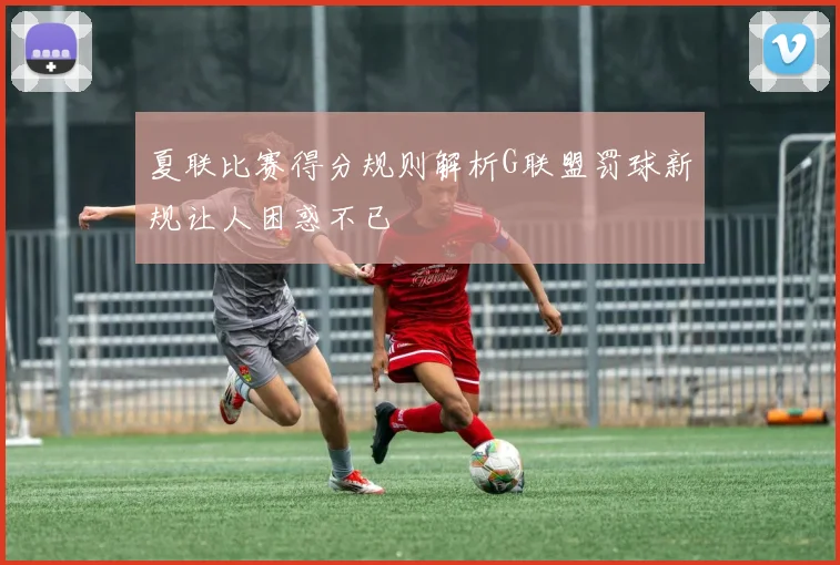 夏联比赛得分规则解析G联盟罚球新规让人困惑不已